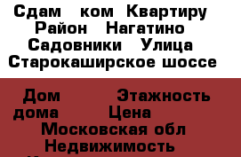 Сдам 1 ком. Квартиру › Район ­ Нагатино - Садовники › Улица ­ Старокаширское шоссе › Дом ­ 4/1 › Этажность дома ­ 14 › Цена ­ 33 000 - Московская обл. Недвижимость » Квартиры аренда   . Московская обл.